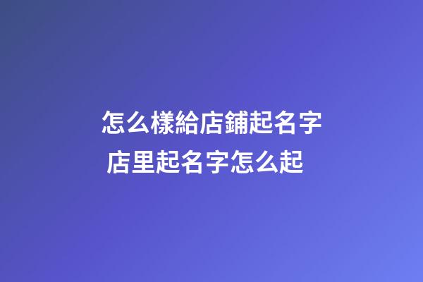 怎么樣給店鋪起名字 店里起名字怎么起-第1張-店鋪起名-玄機(jī)派